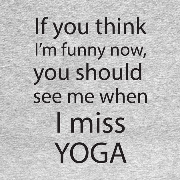 If You Think I'm Funny, You Should See Me When I Miss Yoga by teegear